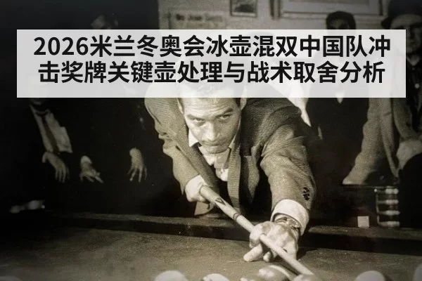 2026米兰冬奥会冰壶混双中国队冲击奖牌关键壶处理与战术取舍分析
