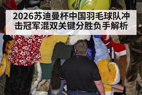 2026苏迪曼杯中国羽毛球队冲击冠军混双关键分胜负手解析